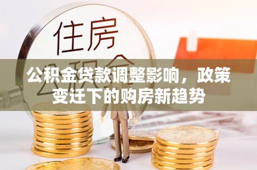 上虞公积金贷款调整影响，政策变迁下的购房新趋势