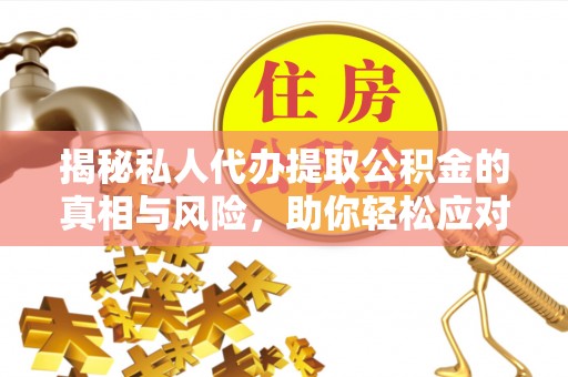 湟源揭秘私人代办提取公积金的真相与风险，助你轻松应对资金难题