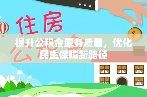 江汉提升公积金服务质量，优化民生保障新路径
