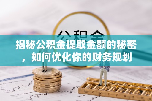 清河门揭秘公积金提取金额的秘密，如何优化你的财务规划