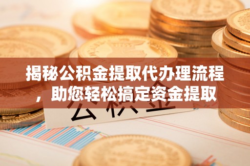 涪城揭秘公积金提取代办理流程，助您轻松搞定资金提取