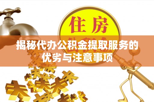 佛坪揭秘代办公积金提取服务的优劣与注意事项