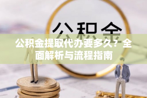 樟树公积金提取代办要多久？全面解析与流程指南