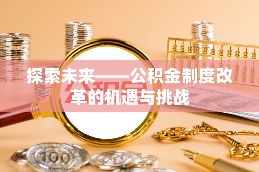 樟树探索未来——公积金制度改革的机遇与挑战