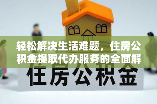 南华轻松解决生活难题，住房公积金提取代办服务的全面解析