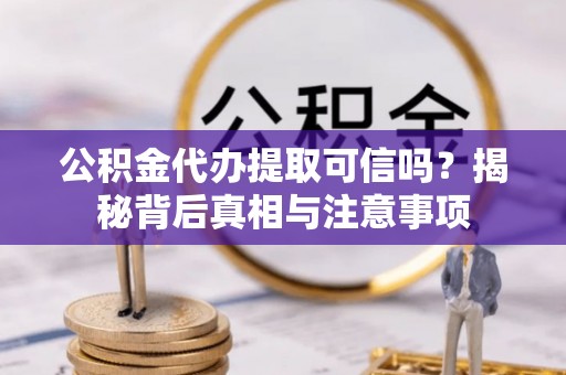 南华公积金代办提取可信吗？揭秘背后真相与注意事项