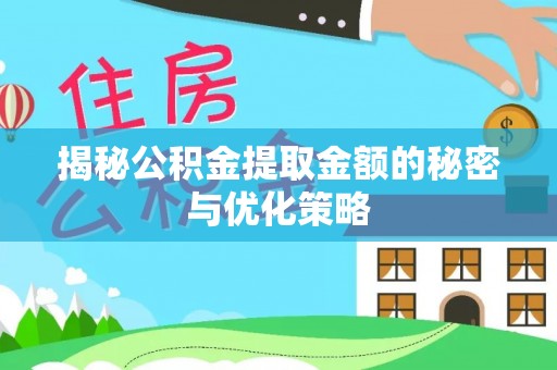 乐至揭秘公积金提取金额的秘密与优化策略