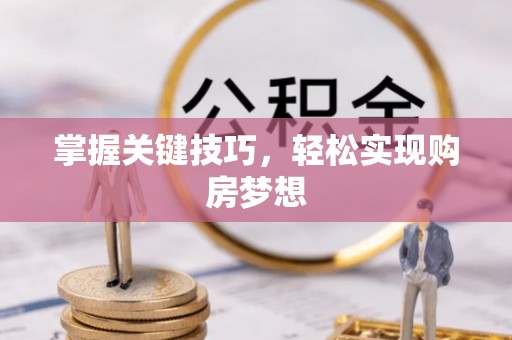 南漳掌握关键技巧，轻松实现购房梦想