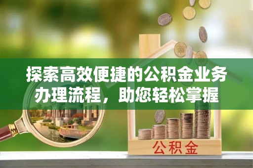 铁山港探索高效便捷的公积金业务办理流程，助您轻松掌握