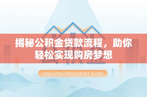 灌阳揭秘公积金贷款流程，助你轻松实现购房梦想