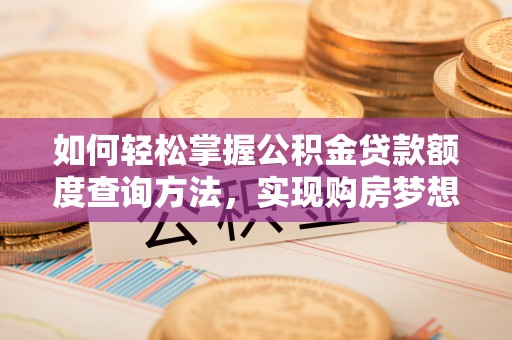 灌阳如何轻松掌握公积金贷款额度查询方法，实现购房梦想？