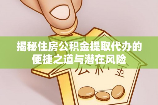 清河门揭秘住房公积金提取代办的便捷之道与潜在风险