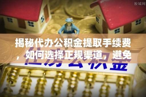 灌阳揭秘代办公积金提取手续费，如何选择正规渠道，避免上当受骗