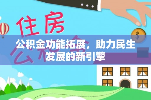 日土公积金功能拓展，助力民生发展的新引擎
