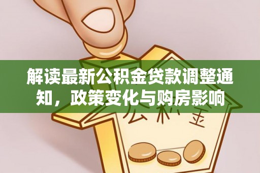 灌阳解读最新公积金贷款调整通知，政策变化与购房影响