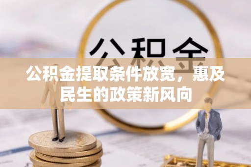 灌阳公积金提取条件放宽，惠及民生的政策新风向