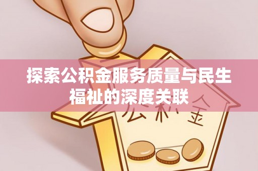 宜黄探索公积金服务质量与民生福祉的深度关联