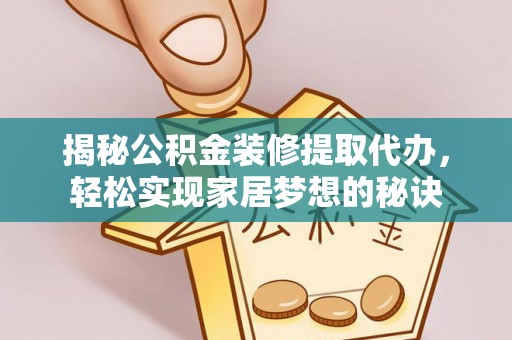 广州揭秘公积金装修提取代办，轻松实现家居梦想的秘诀