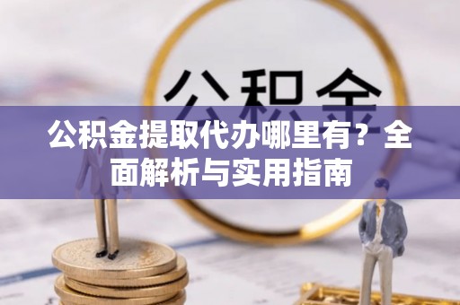 三门峡公积金提取代办哪里有？全面解析与实用指南