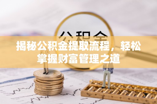 武鸣揭秘公积金提取流程，轻松掌握财富管理之道