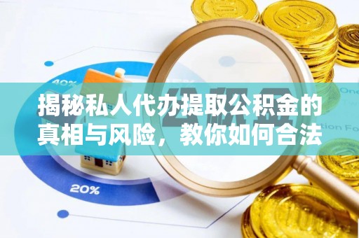 铜鼓揭秘私人代办提取公积金的真相与风险，教你如何合法合规操作