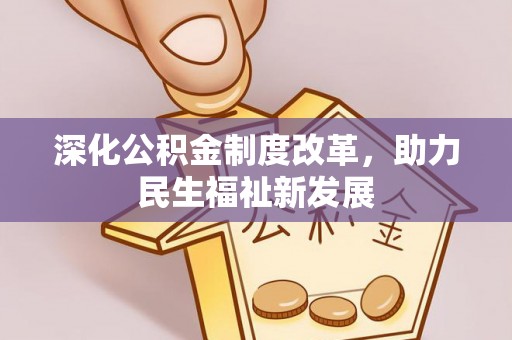 铜鼓深化公积金制度改革，助力民生福祉新发展