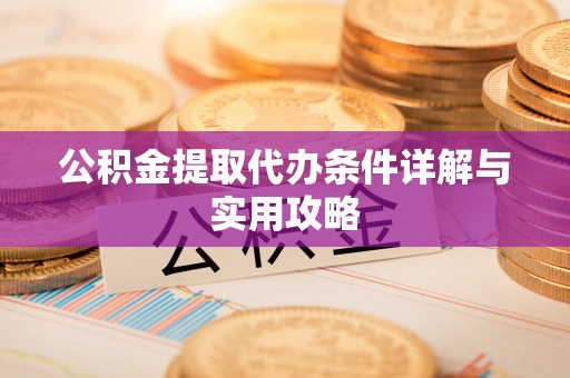 铜鼓公积金提取代办条件详解与实用攻略