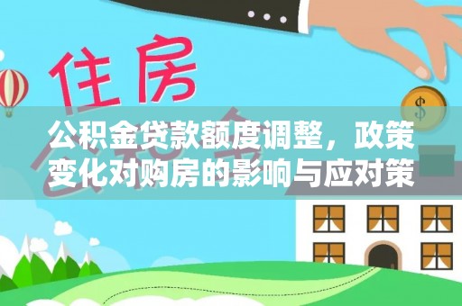 任城公积金贷款额度调整，政策变化对购房的影响与应对策略