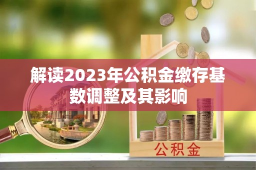 任城解读2023年公积金缴存基数调整及其影响
