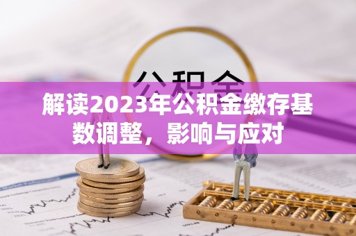 罗田解读2023年公积金缴存基数调整，影响与应对