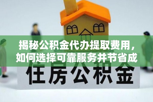 罗田揭秘公积金代办提取费用，如何选择可靠服务并节省成本