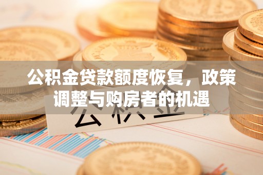 武鸣公积金贷款额度恢复，政策调整与购房者的机遇