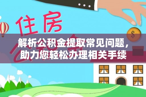 旗津解析公积金提取常见问题，助力您轻松办理相关手续