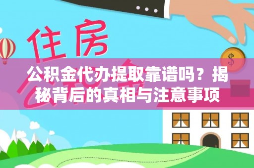 武鸣公积金代办提取靠谱吗？揭秘背后的真相与注意事项