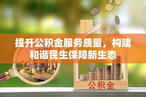 武鸣提升公积金服务质量，构建和谐民生保障新生态