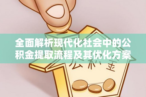 集美全面解析现代化社会中的公积金提取流程及其优化方案