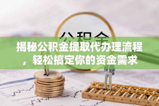 武侯揭秘公积金提取代办理流程，轻松搞定你的资金需求