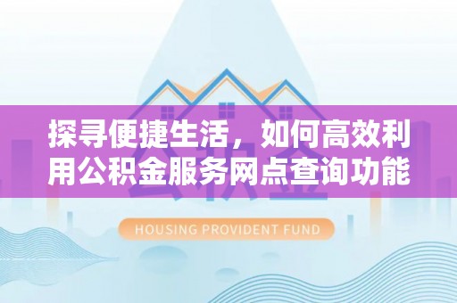 武侯探寻便捷生活，如何高效利用公积金服务网点查询功能