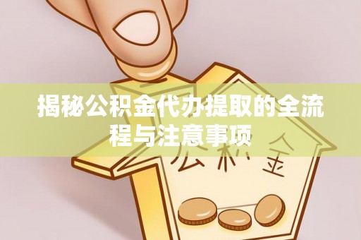 武侯揭秘公积金代办提取的全流程与注意事项