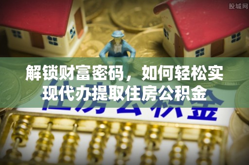 任城解锁财富密码，如何轻松实现代办提取住房公积金