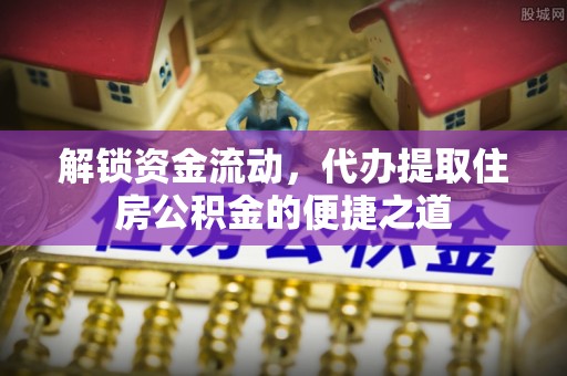 射阳解锁资金流动，代办提取住房公积金的便捷之道