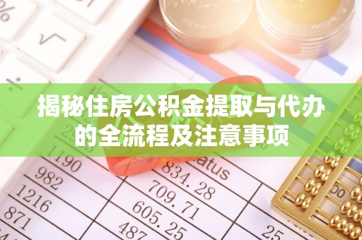 射阳揭秘住房公积金提取与代办的全流程及注意事项