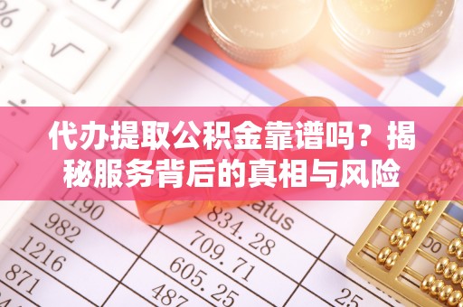 盈江代办提取公积金靠谱吗？揭秘服务背后的真相与风险