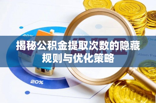 祁门揭秘公积金提取次数的隐藏规则与优化策略