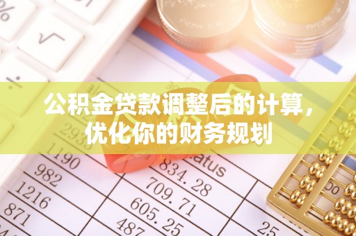 玉田公积金贷款调整后的计算，优化你的财务规划