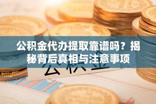 玉田公积金代办提取靠谱吗？揭秘背后真相与注意事项