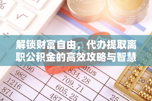 沙田解锁财富自由，代办提取离职公积金的高效攻略与智慧选择
