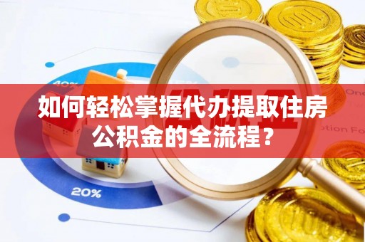 古冶如何轻松掌握代办提取住房公积金的全流程？