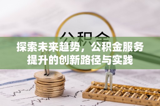 沙田探索未来趋势，公积金服务提升的创新路径与实践