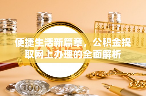 花坛便捷生活新篇章，公积金提取网上办理的全面解析